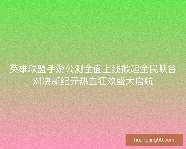 英雄联盟手游公测全面上线掀起全民峡谷对决新纪元热血狂欢盛大启航