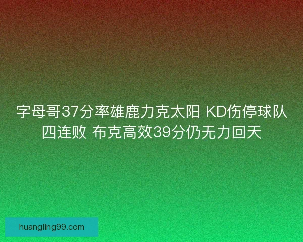 字母哥37分率雄鹿力克太阳 KD伤停球队四连败 布克高效39分仍无力回天