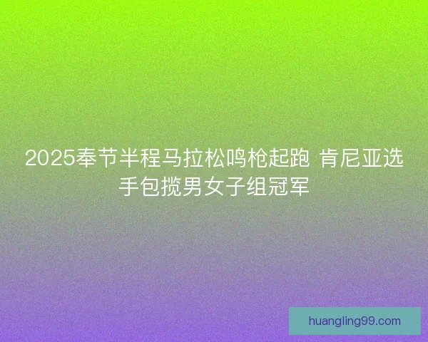 2025奉节半程马拉松鸣枪起跑 肯尼亚选手包揽男女子组冠军