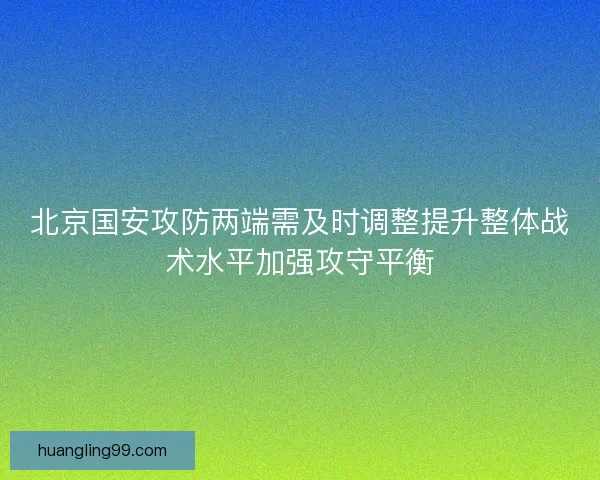 北京国安攻防两端需及时调整提升整体战术水平加强攻守平衡