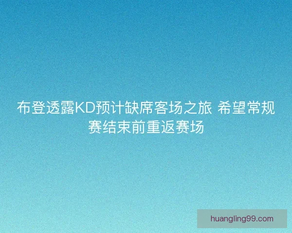 布登透露KD预计缺席客场之旅 希望常规赛结束前重返赛场