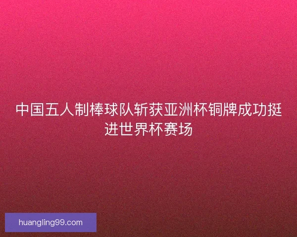 中国五人制棒球队斩获亚洲杯铜牌成功挺进世界杯赛场
