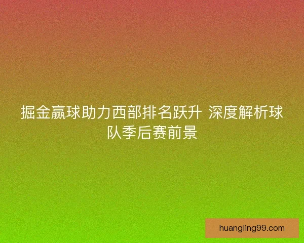 掘金赢球助力西部排名跃升 深度解析球队季后赛前景