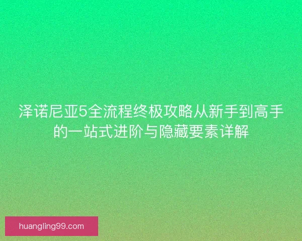 泽诺尼亚5全流程终极攻略从新手到高手的一站式进阶与隐藏要素详解