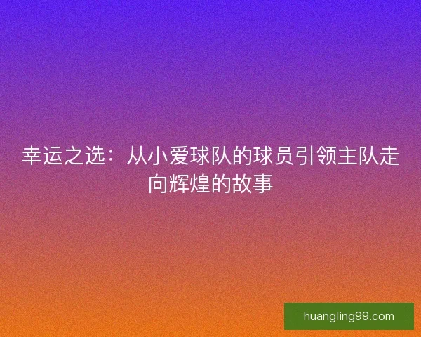 幸运之选：从小爱球队的球员引领主队走向辉煌的故事