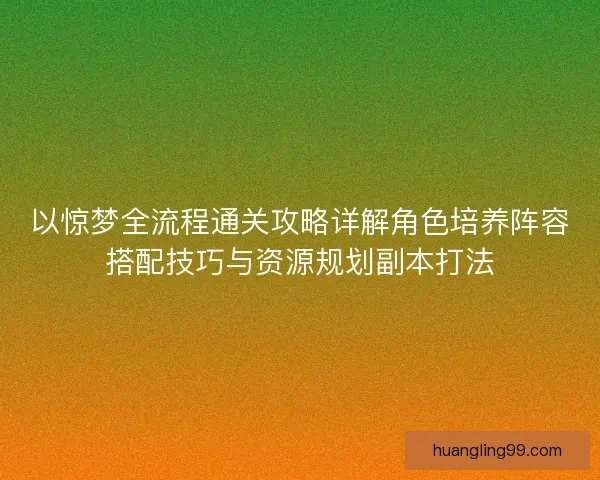 以惊梦全流程通关攻略详解角色培养阵容搭配技巧与资源规划副本打法