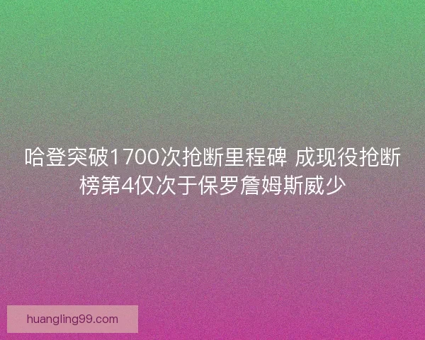哈登突破1700次抢断里程碑 成现役抢断榜第4仅次于保罗詹姆斯威少