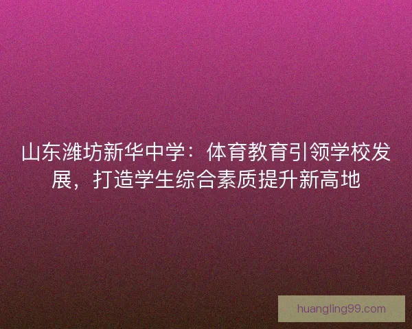 山东潍坊新华中学：体育教育引领学校发展，打造学生综合素质提升新高地